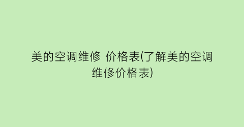 美的空调维修 价格表(了解美的空调维修价格表)